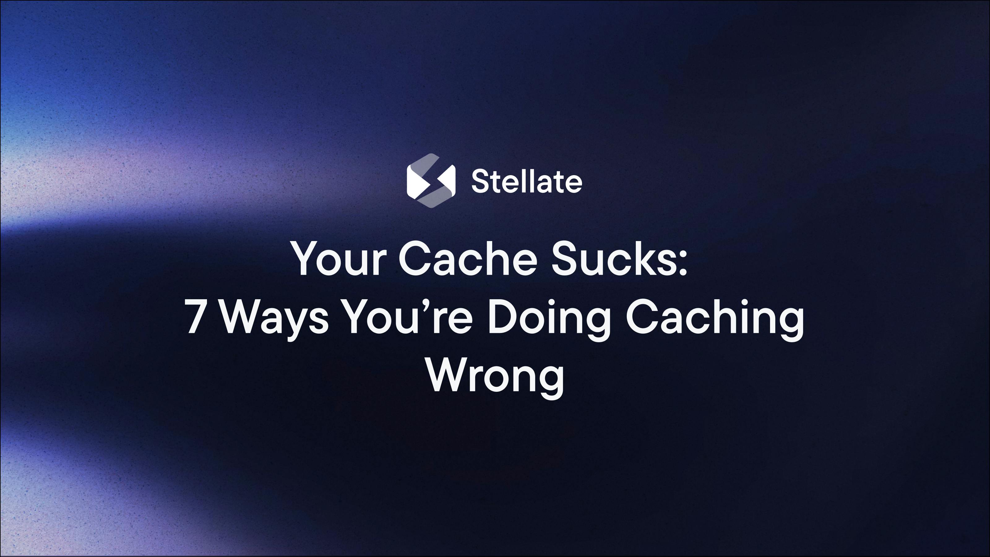 Your Cache Sucks: 7 Ways You’re Doing Caching Wrong
