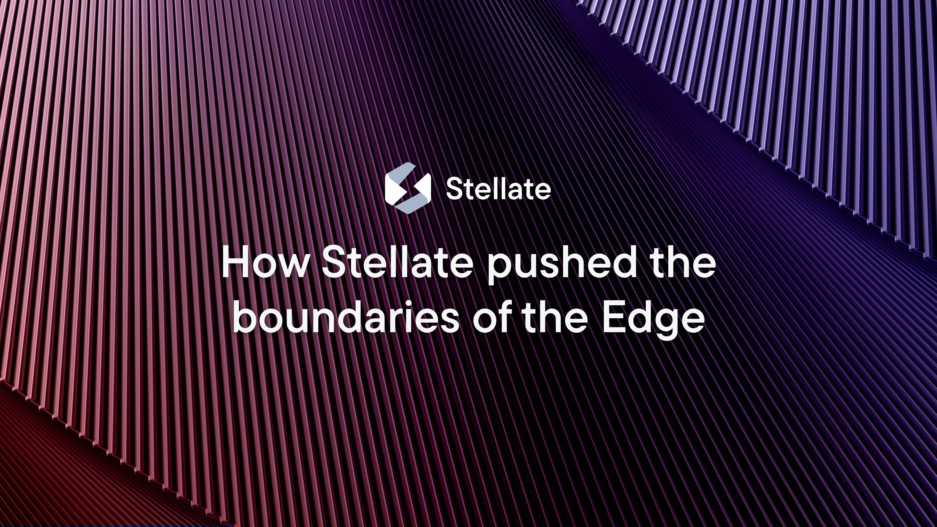 How Stellate pushed the boundaries of the Edge